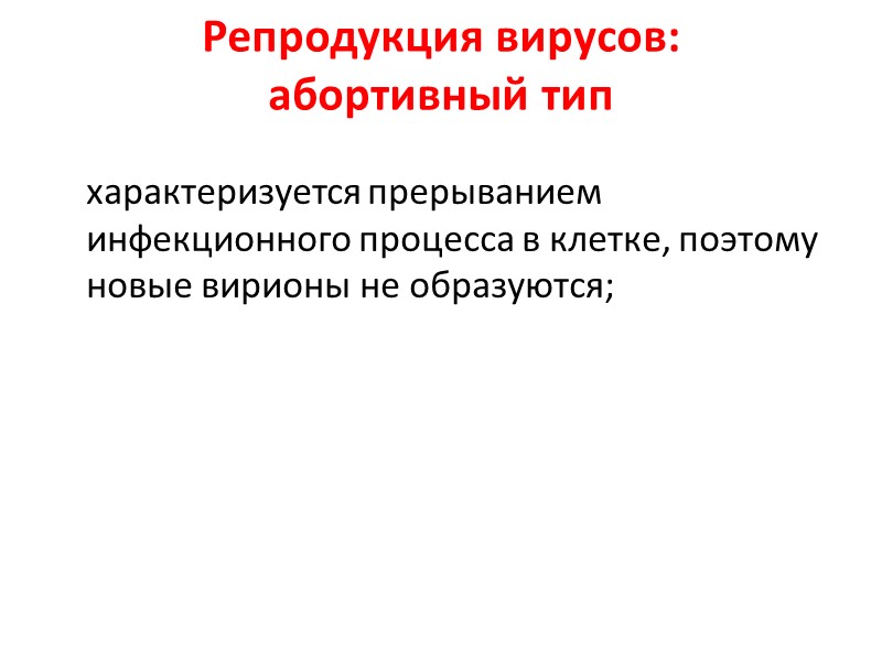 Репродукция вирусов:  абортивный тип   характеризуется прерыванием инфекционного процесса в клетке, поэтому